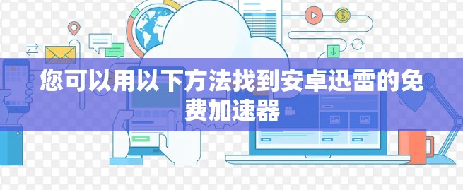您可以用以下方法找到安卓迅雷的免费加速器