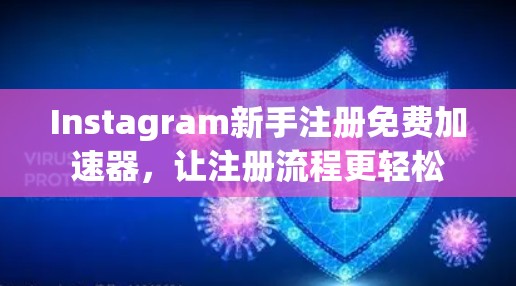 Instagram新手注册免费加速器，让注册流程更轻松