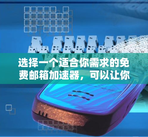 选择一个适合你需求的免费邮箱加速器，可以让你的邮箱注册和使用更加高效。以下是一些常见的免费邮箱加速器推荐，供你参考
