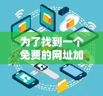 为了找到一个免费的网址加速器，以下是一些步骤和推荐