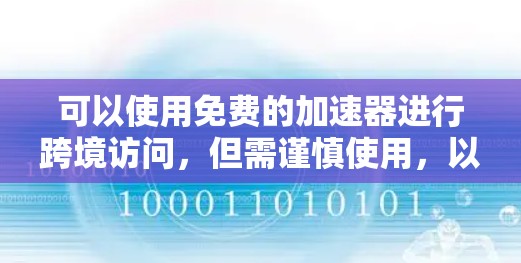 可以使用免费的加速器进行跨境访问，但需谨慎使用，以下是一些关键点