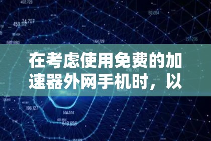 在考虑使用免费的加速器外网手机时，以下几点可以提供参考