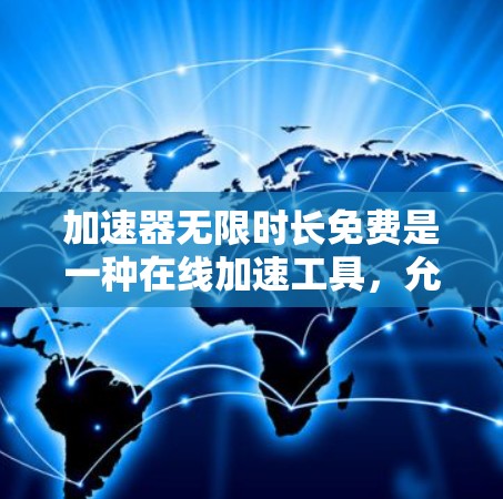 加速器无限时长免费是一种在线加速工具，允许用户无限使用，免费访问。以下是对该概念的详细分析和总结