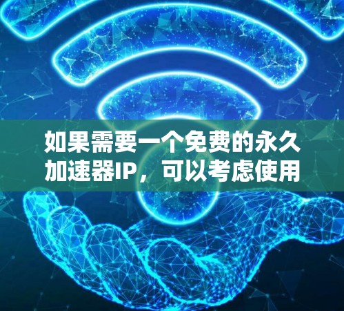 如果需要一个免费的永久加速器IP，可以考虑使用以下设备，它们属于NAT（网路地址转换）加速器，能够将IP地址从一个设备管理到另一个设备，从而更高效地连接到目标服务器。以下是几个推荐的NAT加速器选项