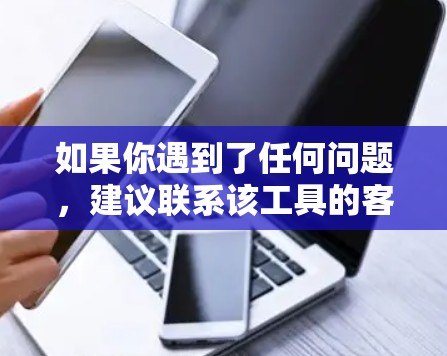 如果你遇到了任何问题，建议联系该工具的客服或支持团队，获取最新的信息和解决方案