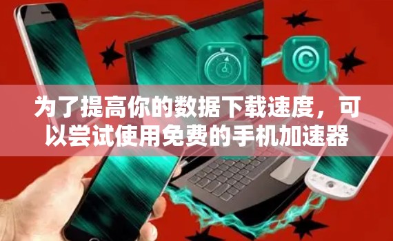 为了提高你的数据下载速度，可以尝试使用免费的手机加速器，如freefire加速器。以下是一些步骤和注意事项，帮助你使用它