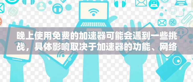 晚上使用免费的加速器可能会遇到一些挑战，具体影响取决于加速器的功能、网络环境以及加速器的注册和使用限制。以下是一些需要考虑的因素和建议