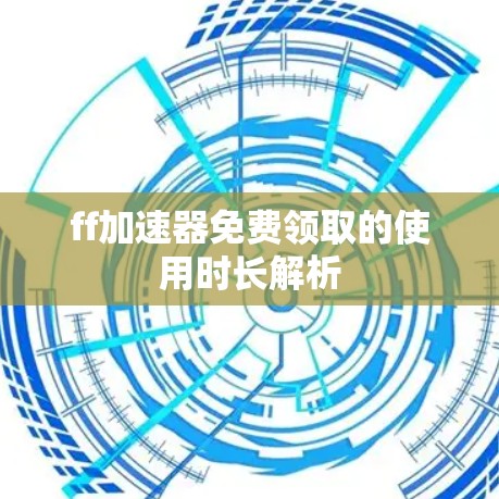 ff加速器免费领取的使用时长解析