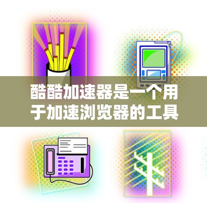 酷酷加速器是一个用于加速浏览器的工具，旨在帮助用户更快地浏览网页。以下是使用酷酷加速器的步骤