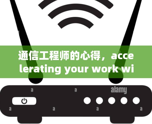 通信工程师的心得，accelerating your work with p图免费加速器软件