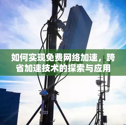 如何实现免费网络加速，跨省加速技术的探索与应用