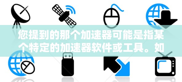 您提到的那个加速器可能是指某个特定的加速器软件或工具。如果您能提供更多信息，比如具体的加速器名称或功能，我可以为您提供更详细的指导。通常，关于加速器的使用，有几个关键点需要考虑