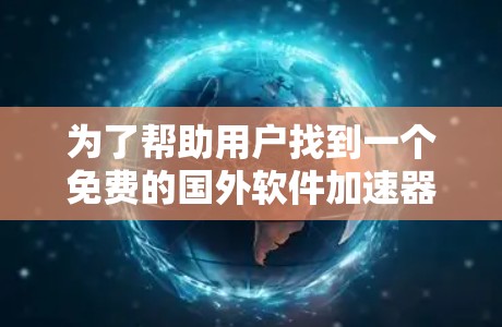为了帮助用户找到一个免费的国外软件加速器，我整理了以下推荐，每个工具都有详细的中文描述，适合不同需求的用户