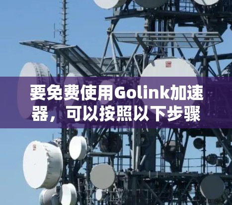 要免费使用Golink加速器，可以按照以下步骤操作