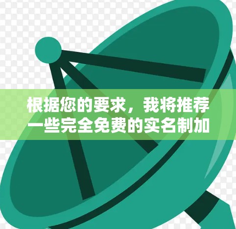根据您的要求，我将推荐一些完全免费的实名制加速器，这些工具都经过严格的安全和隐私评估，确保用户的隐私不受侵犯