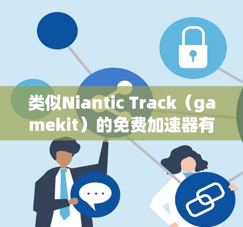 类似Niantic Track（gamekit）的免费加速器有很多选择，以下是一些推荐的工具