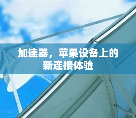 加速器，苹果设备上的新连接体验