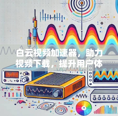 白云视频加速器，助力视频下载，提升用户体验