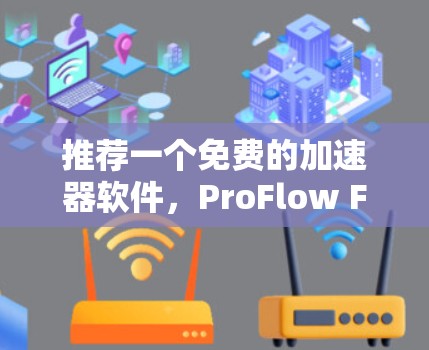 推荐一个免费的加速器软件，ProFlow Free，帮你高效完成任务