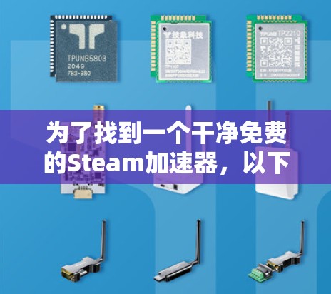 为了找到一个干净免费的Steam加速器，以下是一些推荐和建议
