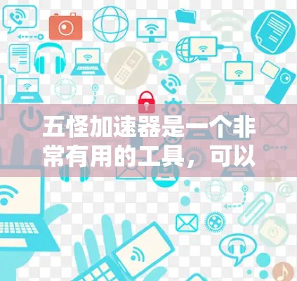 五怪加速器是一个非常有用的工具，可以帮助用户提升网络速度。如果你正在寻找一个免费的加速器，可以考虑下载并注册五怪加速器。以下是具体的使用步骤