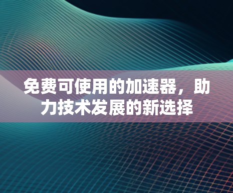 免费可使用的加速器，助力技术发展的新选择