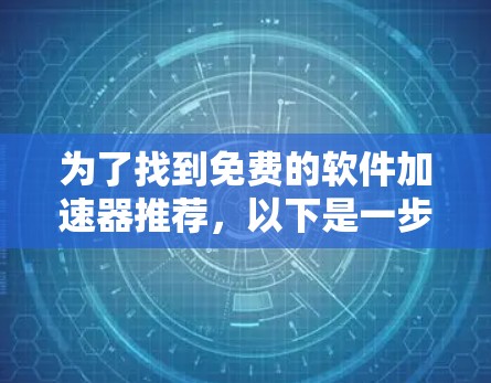 为了找到免费的软件加速器推荐，以下是一步步的建议