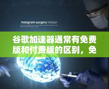 谷歌加速器通常有免费版和付费版的区别，免费版可能无法提供所有功能，而付费版则能够更全面地优化视频和音频内容。以下是关于谷歌加速器的常见问题解答