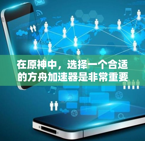 在原神中,选择一个合适的方舟加速器是非常重要的,因为它直接影响着你的游戏体验和效率。以下是一些推荐的免费且功能良好的方舟加速器推荐,每个推荐都涵盖了不同的需求和功能,帮助你做出明智的选择
