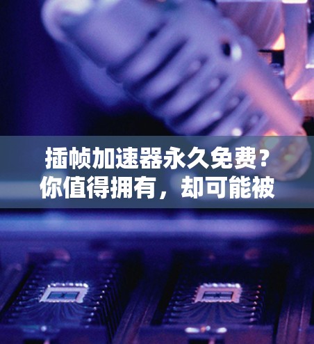 插帧加速器永久免费?你值得拥有,却可能被限制