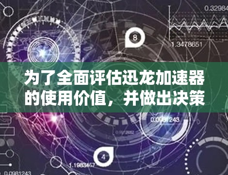 为了全面评估迅龙加速器的使用价值,并做出决策,可以按照以下步骤进行