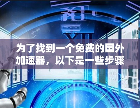 为了找到一个免费的国外加速器，以下是一些步骤和建议
