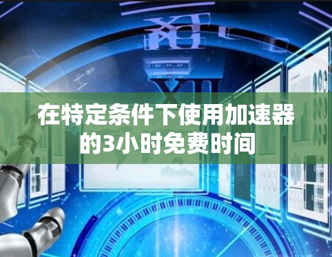 在特定条件下使用加速器的3小时免费时间