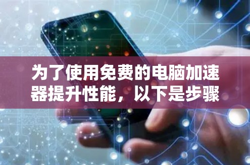为了使用免费的电脑加速器提升性能，以下是步骤指南