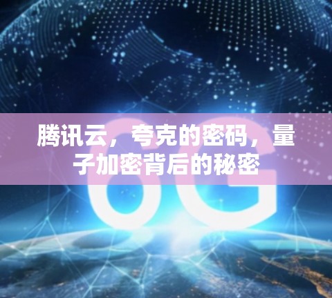 腾讯云,夸克的密码,量子加密背后的秘密