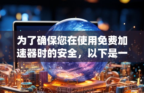 为了确保您在使用免费加速器时的安全，以下是一个系统化的指南
