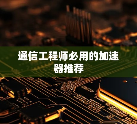 通信工程师必用的加速器推荐