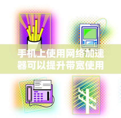 手机上使用网络加速器可以提升带宽使用效率，但也要根据自己的需求和预算来选择合适的工具。以下是一些免费的网络加速器推荐，供您参考