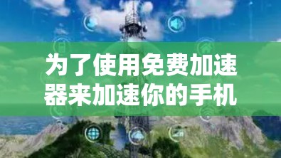 为了使用免费加速器来加速你的手机网络,您可以按照以下步骤操作 为了使用免费加速器来加速你的手机网络,您可以按照以下步骤操作