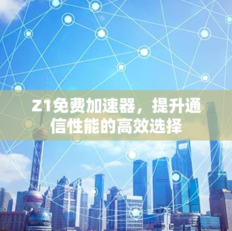Z1免费加速器，提升通信性能的高效选择