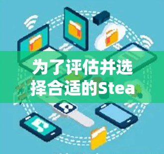为了评估并选择合适的Steam加速器，以下是一个综合考虑的因素和建议