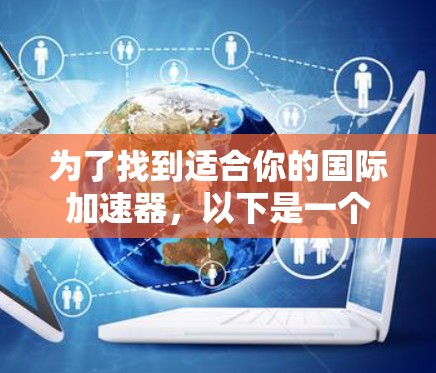 为了找到适合你的国际加速器,以下是一个结构化、清晰的指南