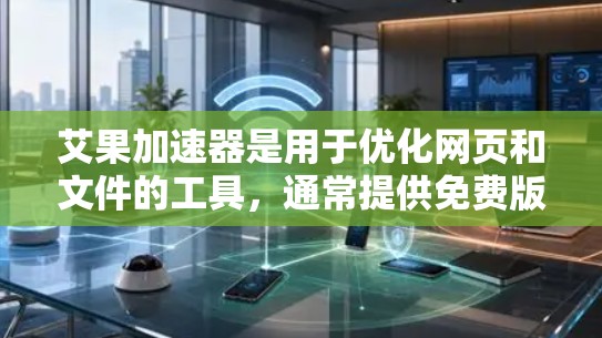 艾果加速器是用于优化网页和文件的工具,通常提供免费版和付费版。以下是关于其免费版的综合信息 艾果加速器是用于优化网页和文件的工具,通常提供免费版和付费版。以下是关于其免费版的综合信息