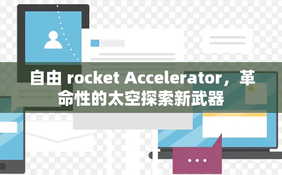 自由 rocket Accelerator,革命性的太空探索新武器