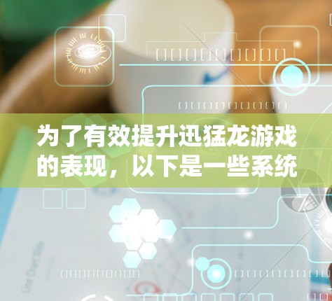 为了有效提升迅猛龙游戏的表现，以下是一些系统性的推荐和步骤指南