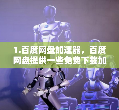 1.百度网盘加速器,百度网盘提供一些免费下载加速器,您可以搜索百度网盘加速器找到相关链接
