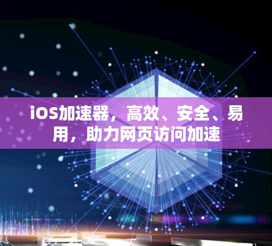iOS加速器，高效、安全、易用，助力网页访问加速