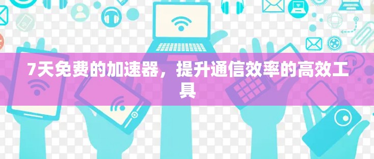 7天免费的加速器,提升通信效率的高效工具