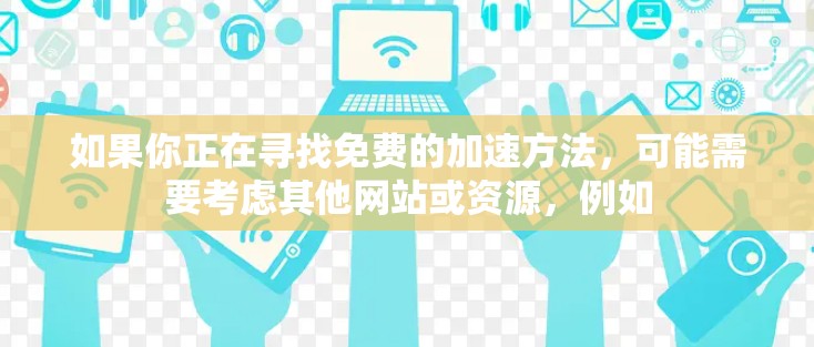 如果你正在寻找免费的加速方法，可能需要考虑其他网站或资源，例如