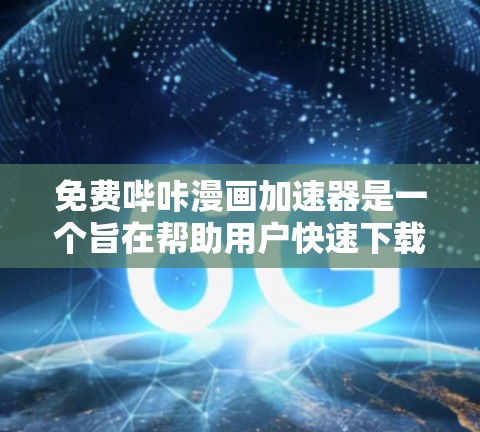 免费哔咔漫画加速器是一个旨在帮助用户快速下载哔咔漫画和电影的工具。以下是对该工具的分步分析